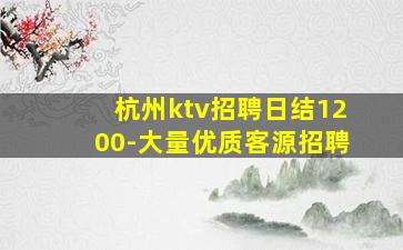 杭州ktv招聘日结1200-大量优质客源招聘
